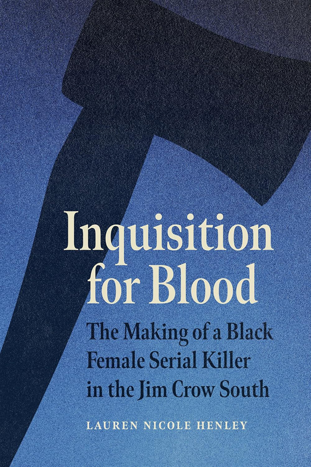 The cover of "Inquisition for Blood: The Making of a Black Female Serial Killer in the Jim Crow South" by Jepson professor Lauren Henley